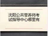 沈阳公共营养师考试指导中心哪里有