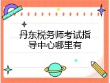 丹东税务师考试指导中心哪里有