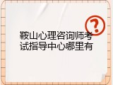 鞍山心理咨询师考试指导中心哪里有