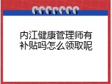 内江健康管理师有补贴吗怎么领取呢