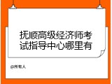 抚顺高级经济师考试指导中心哪里有