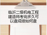 临沂二级机电工程建造师考完多久可以查成绩如何查