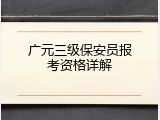 广元三级保安员报考资格详解