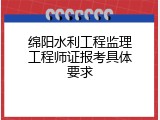 绵阳水利工程监理工程师证报考具体要求