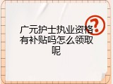 广元护士执业资格有补贴吗怎么领取呢