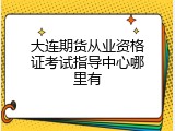 大连期货从业资格证考试指导中心哪里有