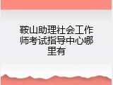 鞍山助理社会工作师考试指导中心哪里有