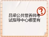 吕梁公共营养师考试指导中心哪里有