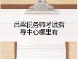 吕梁税务师考试指导中心哪里有