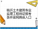 临沂土木建筑专业监理工程师证报考条件官网具体入口
