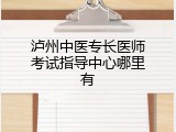 泸州中医专长医师考试指导中心哪里有