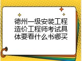 德州一级安装工程造价工程师考试具体要看什么书哪买