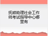 抚顺助理社会工作师考试指导中心哪里有