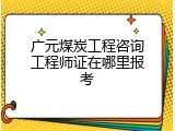 广元煤炭工程咨询工程师证在哪里报考