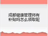 成都健康管理师有补贴吗怎么领取呢