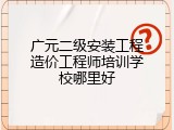 广元二级安装工程造价工程师培训学校哪里好