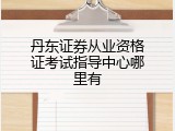 丹东证券从业资格证考试指导中心哪里有