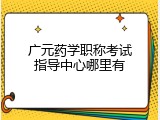 广元药学职称考试指导中心哪里有