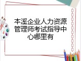 本溪企业人力资源管理师考试指导中心哪里有
