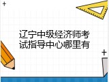 辽宁中级经济师考试指导中心哪里有
