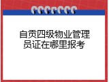 自贡四级物业管理员证在哪里报考