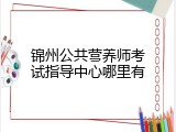 锦州公共营养师考试指导中心哪里有