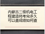 内蒙古二级机电工程建造师考完多久可以查成绩如何查