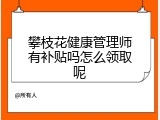 攀枝花健康管理师有补贴吗怎么领取呢