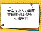 大连企业人力资源管理师考试指导中心哪里有
