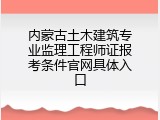 内蒙古土木建筑专业监理工程师证报考条件官网具体入口