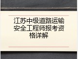 江苏中级道路运输安全工程师报考资格详解