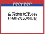 自贡健康管理师有补贴吗怎么领取呢