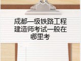 成都一级铁路工程建造师考试一般在哪里考