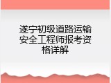 遂宁初级道路运输安全工程师报考资格详解