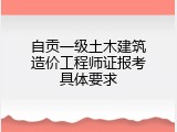 自贡一级土木建筑造价工程师证报考具体要求