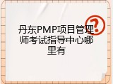 丹东PMP项目管理师考试指导中心哪里有
