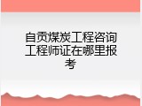 自贡煤炭工程咨询工程师证在哪里报考