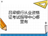 吕梁银行从业资格证考试指导中心哪里有