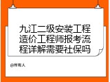 九江二级安装工程造价工程师报考流程详解需要社保吗
