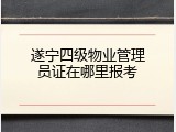 遂宁四级物业管理员证在哪里报考