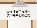 大连社会工作师考试指导中心哪里有