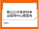 鞍山公共营养师考试指导中心哪里有