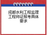 成都水利工程监理工程师证报考具体要求