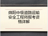 绵阳中级道路运输安全工程师报考资格详解