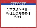 东丽区期货从业资格证怎么考需要什么条件