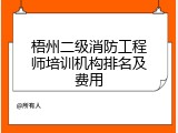 梧州二级消防工程师培训机构排名及费用