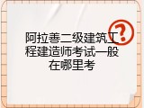 阿拉善二级建筑工程建造师考试一般在哪里考