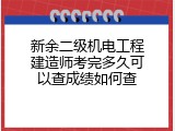 新余二级机电工程建造师考完多久可以查成绩如何查