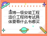 淄博一级安装工程造价工程师考试具体要看什么书哪买