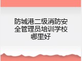 防城港二级消防安全管理员培训学校哪里好